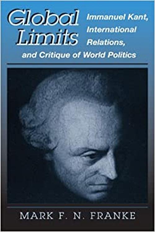  Global Limits: Immanuel Kant, International Relations, and Critique of World Politics (Suny Series in Global Politics) 