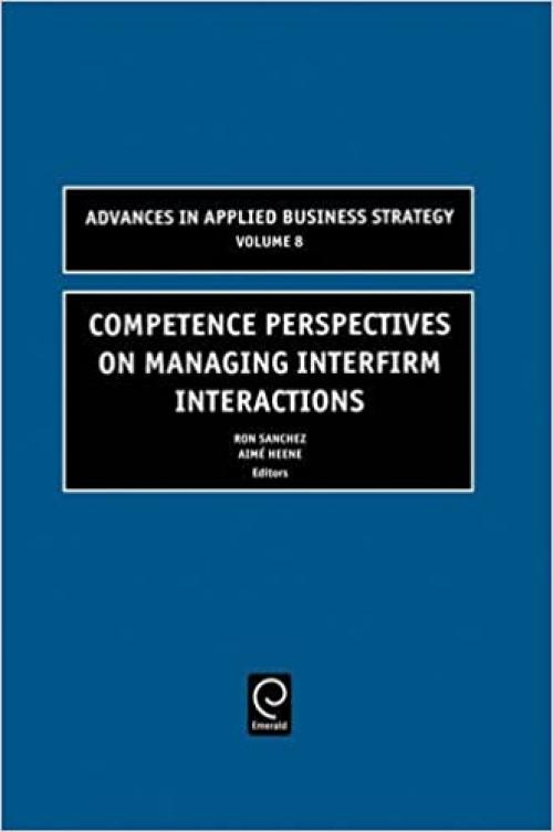  Competence Perspectives on Managing Interfirm Interactions, Volume 8 (Advances in Applied Business Strategy) 