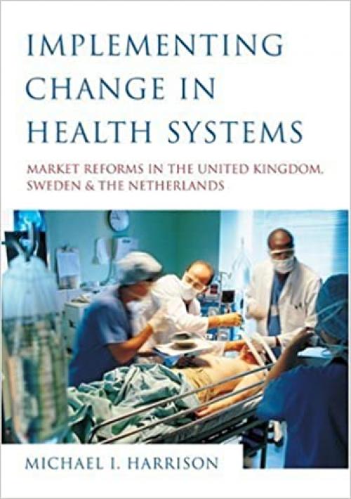  Implementing Change in Health Systems: Market Reforms in the United Kingdom, Sweden and The Netherlands 