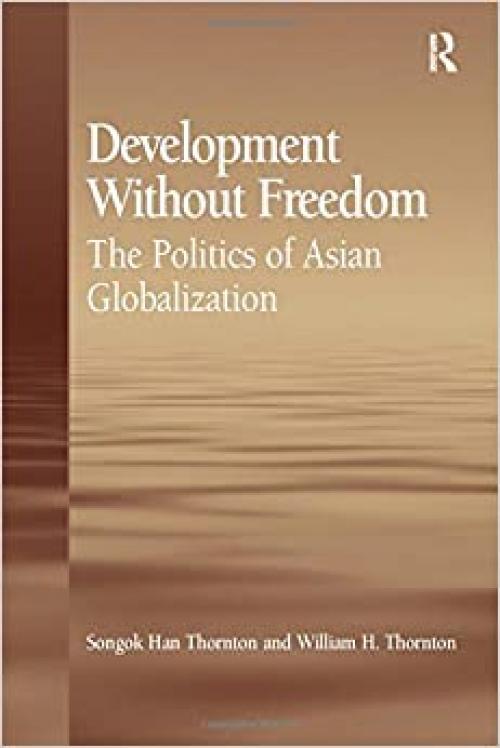  Development Without Freedom: The Politics of Asian Globalization 