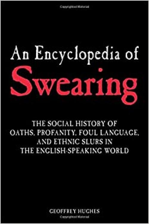  An Encyclopedia of Swearing: The Social History of Oaths, Profanity, Foul Language, and Ethnic Slurs in the English-speaking World 