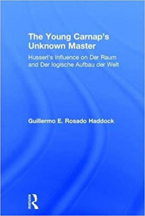  The Young Carnap's Unknown Master: Husserl’s Influence on Der Raum and Der logische Aufbau der Welt 