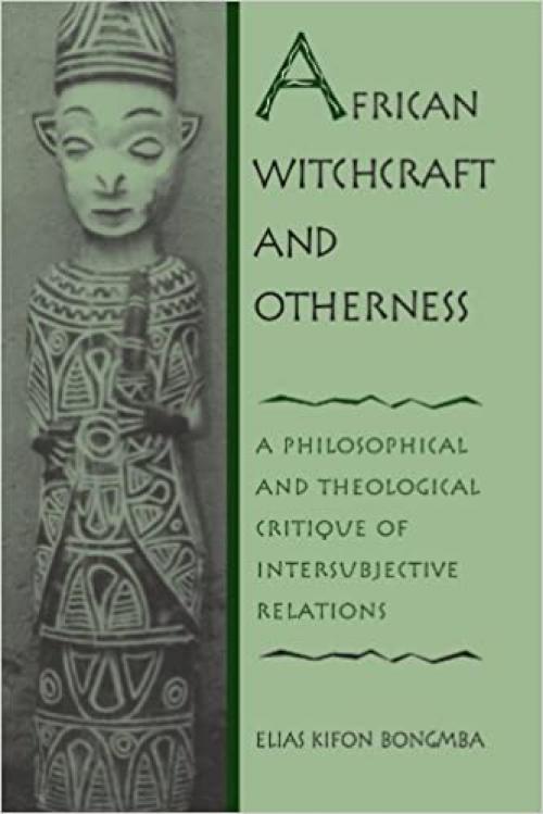  African Witchcraft and Otherness: A Philosophical and Theological Critique of Intersubjective Relations 