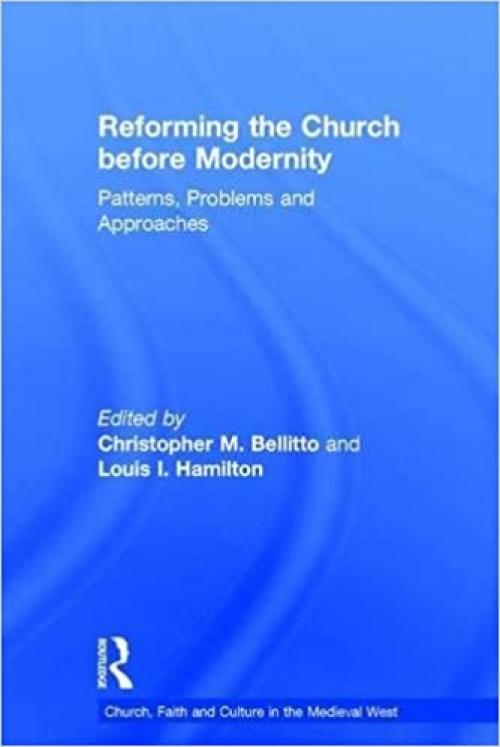  Reforming the Church before Modernity: Patterns, Problems and Approaches (Church, Faith and Culture in the Medieval West) 