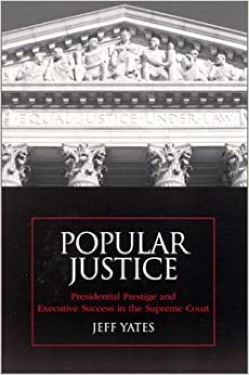  Popular Justice: Presidential Prestige and Executive Success in the Supreme Court (SUNY series on the Presidency: Contemporary Issues) 