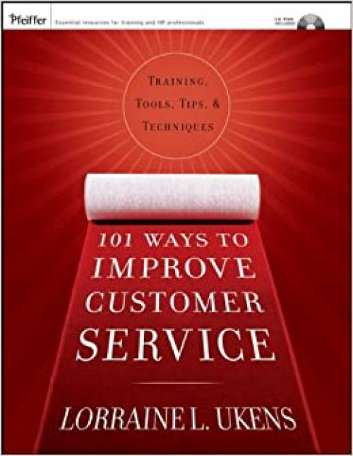  101 Ways to Improve Customer Service: Training, Tools, Tips, and Techniques 