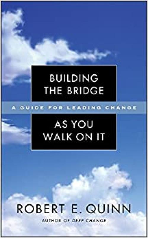  Building the Bridge As You Walk On It: A Guide for Leading Change 