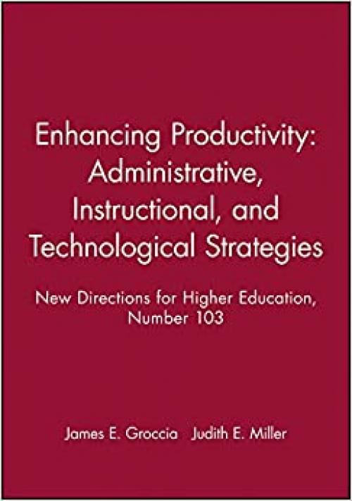  Enhancing Productivity: Administrative, Instructional, and Technological Strategies: New Directions for Higher Education, Number 103 (J-B HE Single Issue Higher Education) 