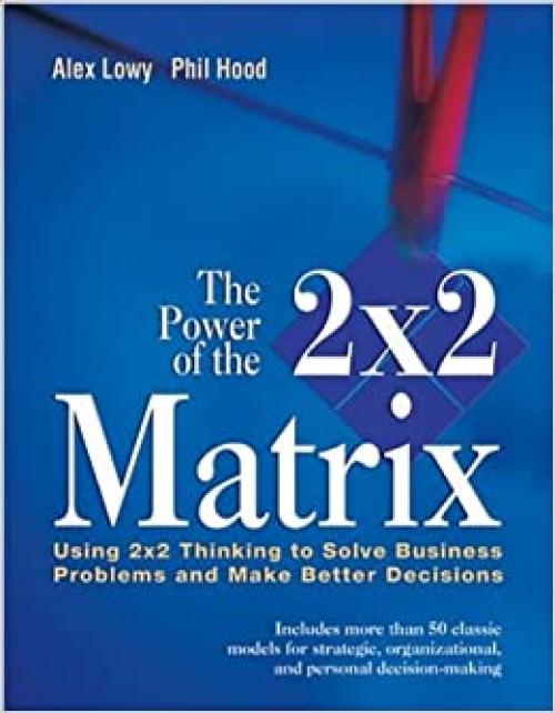  The Power of the 2 x 2 Matrix: Using 2 x 2 Thinking to Solve Business Problems and Make Better Decisions (Jossey Bass Business & Management Series) 