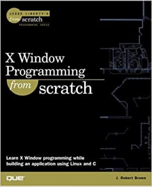  X Window Programming from Scratch (Jesse Liberty's from Scratch Programming Series) 