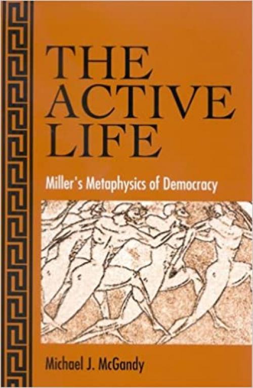  The Active Life: Miller's Metaphysics of Democracy (SUNY series in the Philosophy of the Social Sciences) 