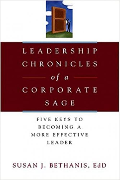  Leadership Chronicles of a Corporate Sage: Five Keys to Becoming a More Effective Leader 