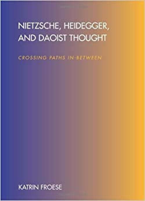  Nietzsche, Heidegger, and Daoist Thought: Crossing Paths In-Between (SUNY series in Chinese Philosophy and Culture) 