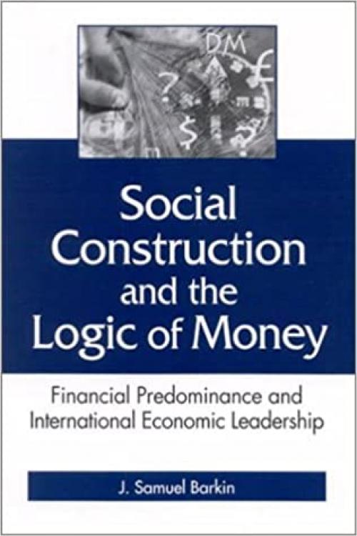  Social Construction and the Logic of Money: Financial Predominance and International Economic Leadership (SUNY series in Global Politics) 