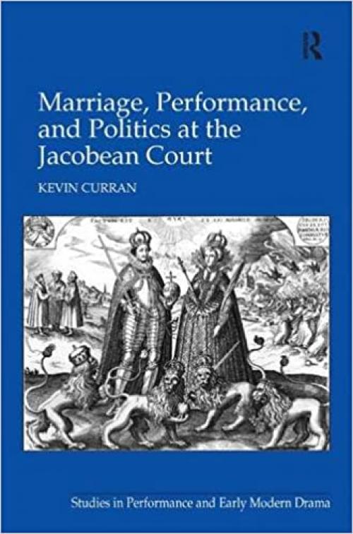  Marriage, Performance, and Politics at the Jacobean Court (Studies in Performance and Early Modern Drama) 