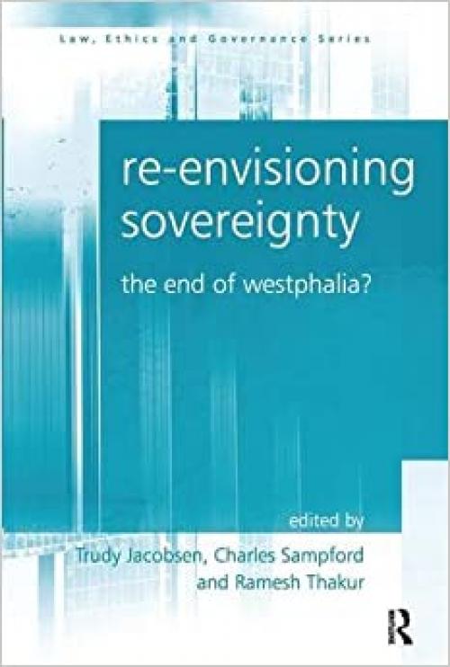  Re-envisioning Sovereignty: The End of Westphalia? (Law, Ethics and Governance) 