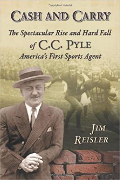  Cash and Carry: The Spectacular Rise and Hard Fall of C.C. Pyle, America's First Sports Agent 