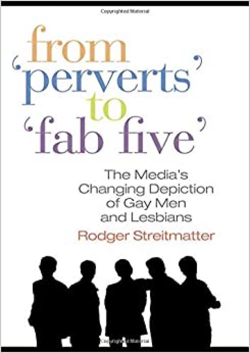  From Perverts to Fab Five: The Media's Changing Depiction of Gay Men and Lesbians 