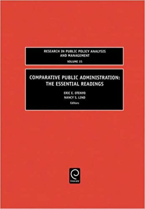  Comparative Public Administration: The Essential Readings (Research in Public Policy Analysis and Management, volume 15) 