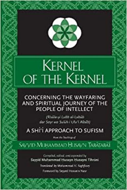  Kernel of the Kernel: Concerning the Wayfaring and Spiritual Journey of the People of Intellect (Risāla-yi Lubb al-Lubāb dar Sayr wa Sulūk-i Ulu'l ... Approach to Sufism (SUNY series in Islam) 