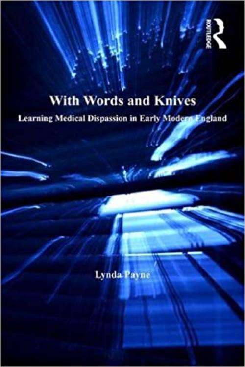  With Words and Knives: Learning Medical Dispassion in Early Modern England (History of Medicine in Context) 