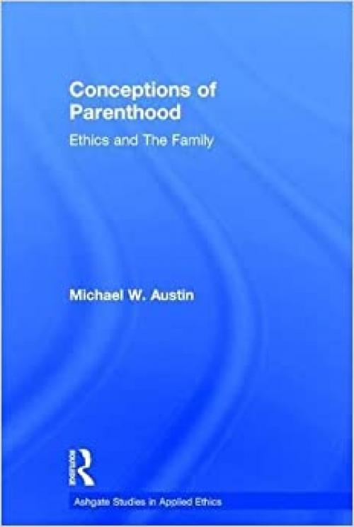  Conceptions of Parenthood: Ethics and The Family (Ashgate Studies in Applied Ethics) 