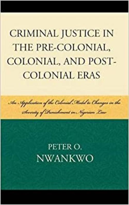  Criminal Justice in the Pre-colonial, Colonial and Post-colonial Eras: An Application of the Colonial Model to Changes in the Severity of Punishment in Nigerian Law 