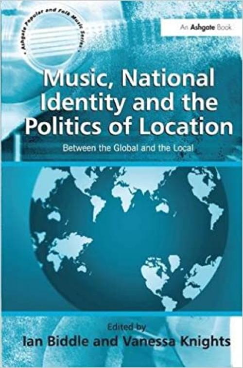  Music, National Identity and the Politics of Location: Between the Global and the Local (Ashgate Popular and Folk Music Series) 