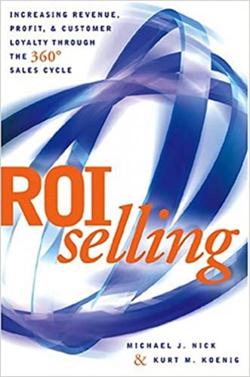  ROI Selling: Increasing Revenue, Profit, and Customer Loyalty through the 360 Sales Cycle 