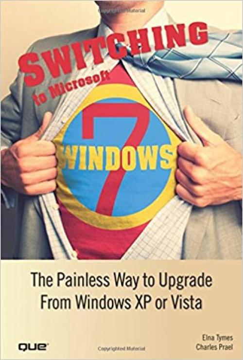  Switching to Microsoft Windows 7: The Painless Way to Upgrade from Windows XP or Vista 