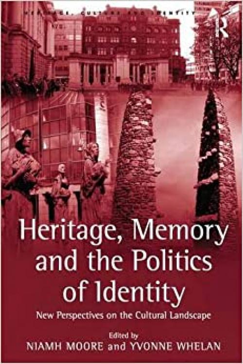  Heritage, Memory and the Politics of Identity: New Perspectives on the Cultural Landscape (Heritage, Culture and Identity) 