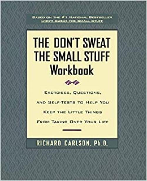  The Don't Sweat the Small Stuff Workbook: Exercises, Questions, and Self-Tests to Help You Keep the Little Things from Taking Over Your Life 