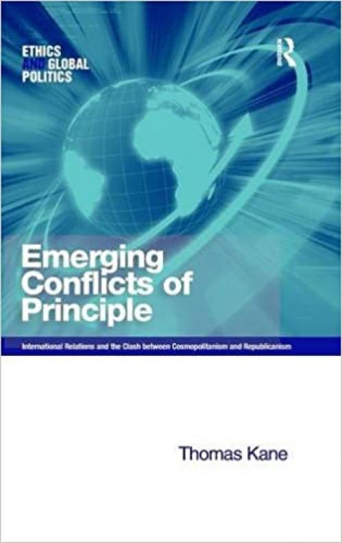  Emerging Conflicts of Principle: International Relations and the Clash between Cosmopolitanism and Republicanism (Ethics and Global Politics) 