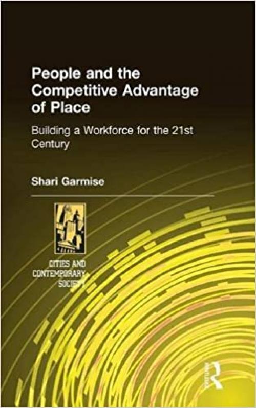  People and the Competitive Advantage of Place: Building a Workforce for the 21st Century (Cities and Contemporary Society (Hardcover)) 