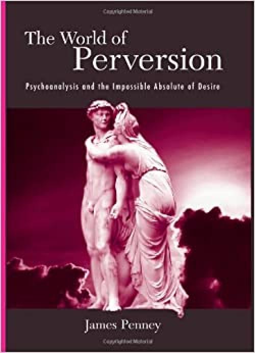  The World of Perversion: Psychoanalysis and the Impossible Absolute of Desire (SUNY series in Psychoanalysis and Culture) 