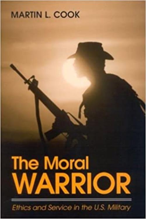  The Moral Warrior: Ethics and Service in the U.S. Military (SUNY series, Ethics and the Military Profession) 