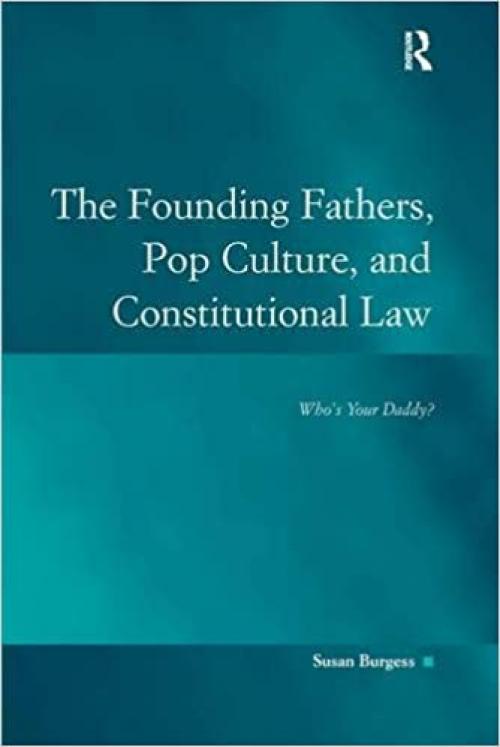  The Founding Fathers, Pop Culture, and Constitutional Law: Who's Your Daddy? (Law, Justice, and Power) 