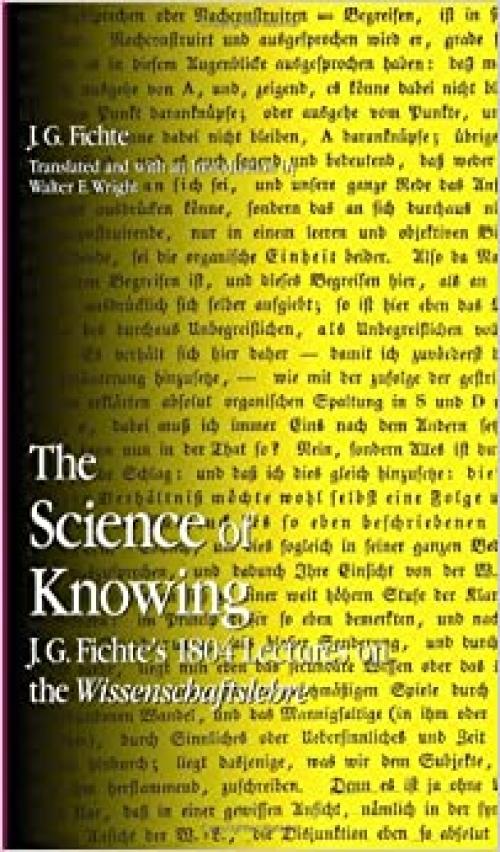  The Science of Knowing: J. G. Fichte's 1804 Lectures on the Wissenschaftslehre (SUNY series in Contemporary Continental Philosophy) 