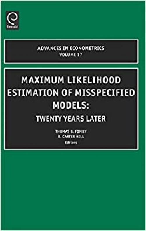  Maximum Likelihood Estimation of Misspecified Models: Twenty Years Later, Volume 17 (Advances in Econometrics) 