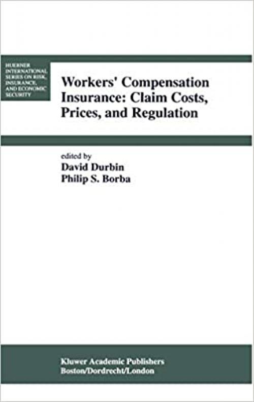  Workers’ Compensation Insurance: Claim Costs, Prices, and Regulation (Huebner International Series on Risk, Insurance and Economic Security (16)) 