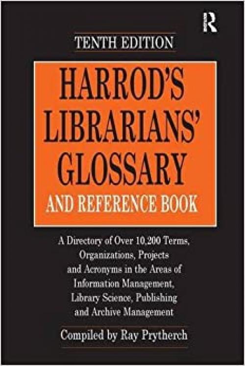  Harrod's Librarians' Glossary and Reference Book: A Directory of Over 10,200 Terms, Organizations, Projects and Acronyms in the Areas of Information ... Science, Publishing and Archive Management 