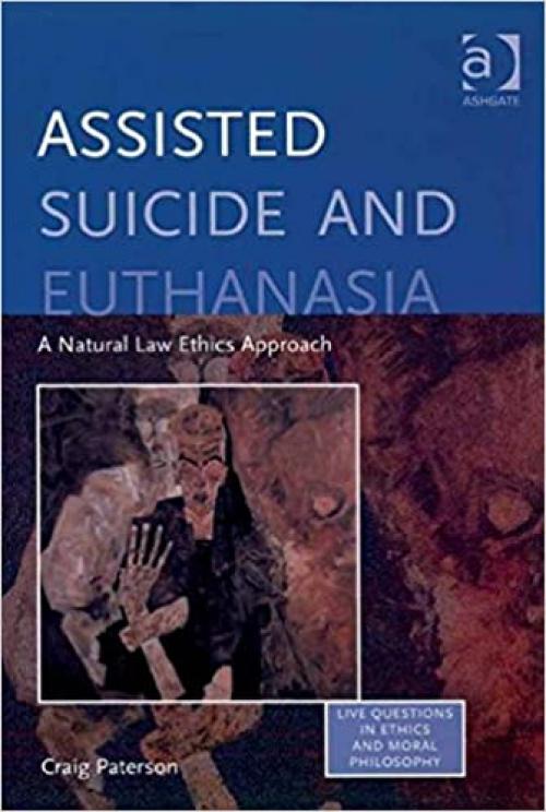  Assisted Suicide and Euthanasia: A Natural Law Ethics Approach (Live Questions in Ethics and Moral Philosophy) 