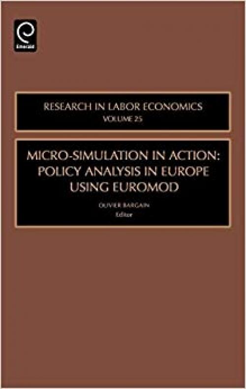  Micro-Simulation in Action, Volume 25: Policy Analysis in Europe using EUROMOD (Research in Labor Economics) 