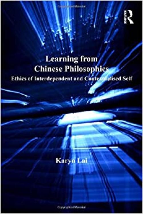  Learning from Chinese Philosophies: Ethics of Interdependent and Contextualised Self (Ashgate World Philosophies Series) 