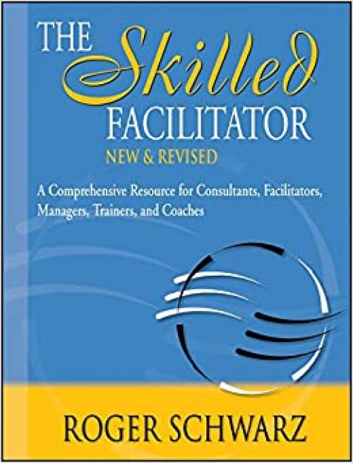  The Skilled Facilitator: A Comprehensive Resource for Consultants, Facilitators, Managers, Trainers, and Coaches 