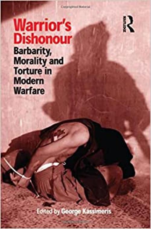  Warrior's Dishonour: Barbarity, Morality and Torture in Modern Warfare 