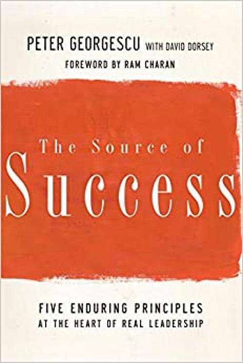  The Source of Success: Five Enduring Principles at the Heart of Real Leadership 