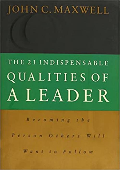  The 21 Indispensable Qualities of a Leader: Becoming the Person Others Will Want to Follow 