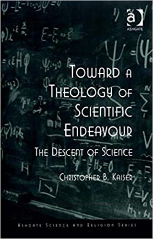  Toward a Theology of Scientific Endeavour: The Descent of Science (Routledge Science and Religion Series) 