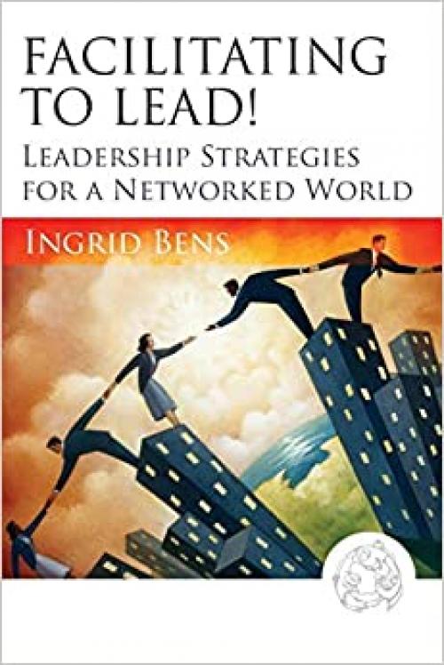  Facilitating to Lead!: Leadership Strategies for a Networked World 